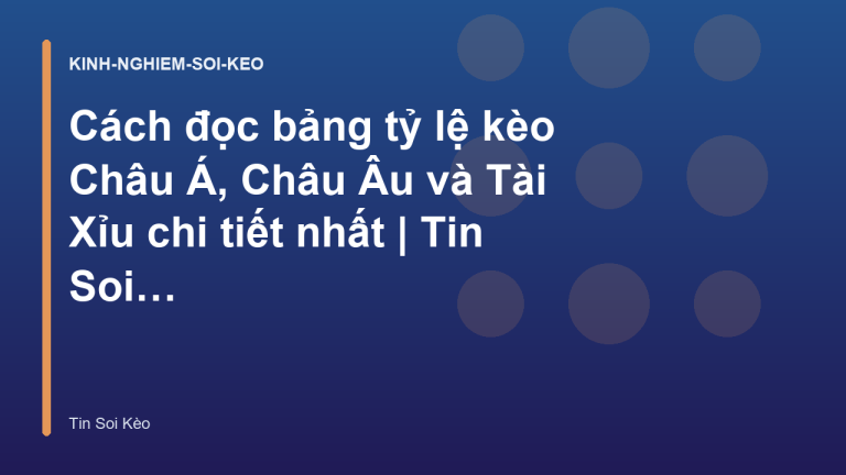 Cách đọc bảng tỷ lệ kèo Châu Á, Châu Âu và Tài Xỉu chi tiết nhất | Tin Soi Kèo