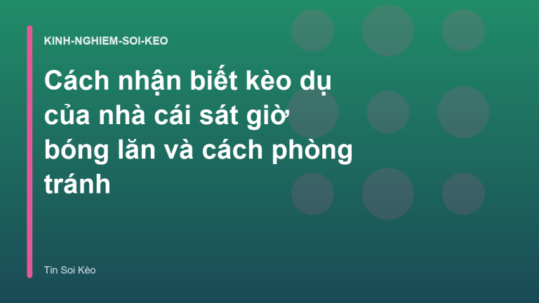 Cách nhận biết kèo dụ của nhà cái sát giờ bóng lăn và cách phòng tránh