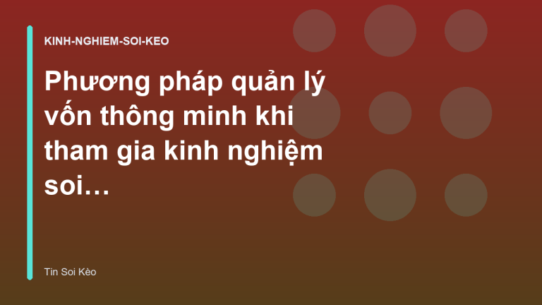 Phương pháp quản lý vốn thông minh khi tham gia kinh nghiệm soi kèo