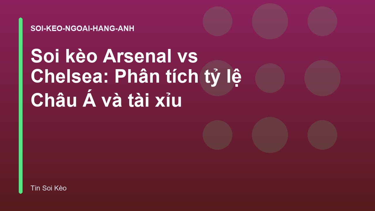 Soi kèo Arsenal vs Chelsea: Phân tích tỷ lệ Châu Á và tài xỉu