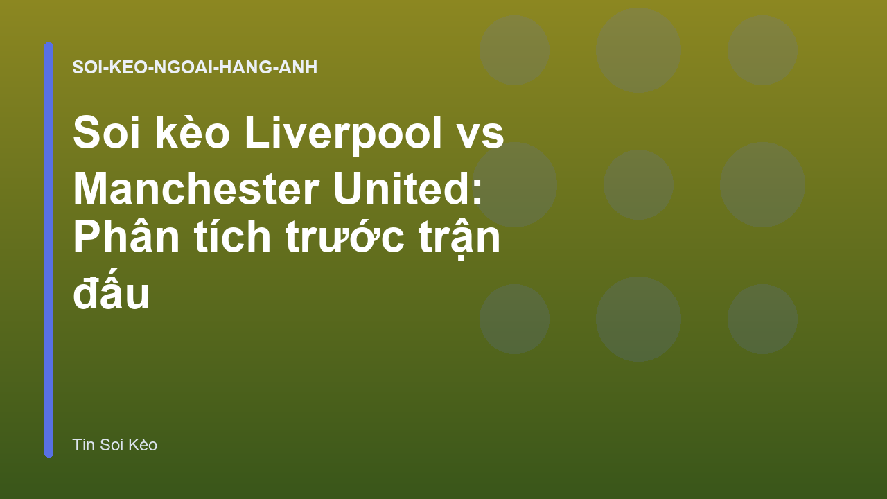 Soi kèo Liverpool vs Manchester United: Phân tích trước trận đấu