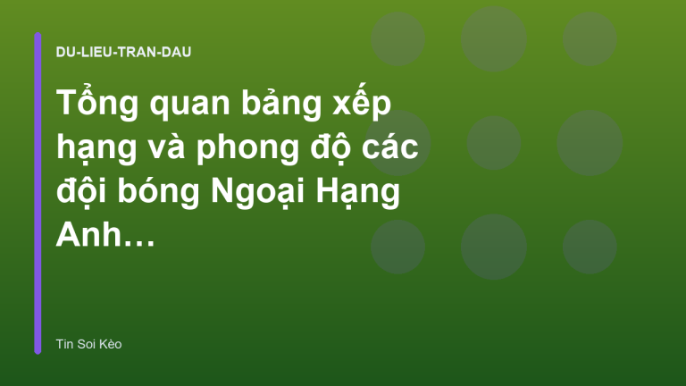 Tổng quan bảng xếp hạng và phong độ các đội bóng Ngoại Hạng Anh mùa này